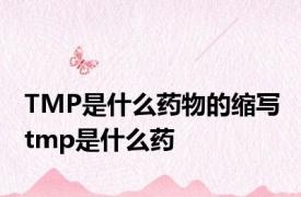 TMP是什么药物的缩写 tmp是什么药 