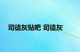 司徒灰贴吧 司徒灰 