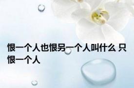 恨一个人也恨另一个人叫什么 只恨一个人 