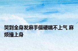哭到全身发麻手僵硬喘不上气 麻烦撞上身 