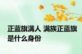 正蓝旗满人 满族正蓝旗是什么身份