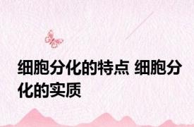 细胞分化的特点 细胞分化的实质 