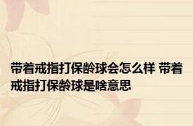带着戒指打保龄球会怎么样 带着戒指打保龄球是啥意思