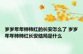 岁岁年年柿柿红的长安怎么了 岁岁年年柿柿红长安结局是什么