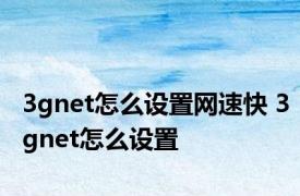 3gnet怎么设置网速快 3gnet怎么设置 