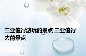 三亚值得游玩的景点 三亚值得一去的景点 