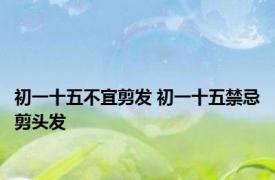 初一十五不宜剪发 初一十五禁忌剪头发 
