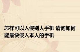 怎样可以入侵别人手机 请问如何能最快侵入本人的手机