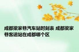 成都梁家巷汽车站时刻表 成都梁家巷客运站在成都哪个区