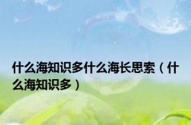 什么海知识多什么海长思索（什么海知识多）