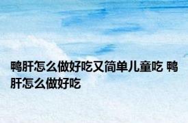 鸭肝怎么做好吃又简单儿童吃 鸭肝怎么做好吃 