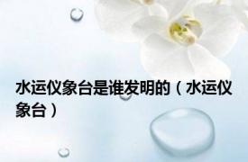 水运仪象台是谁发明的（水运仪象台）