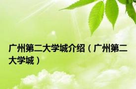 广州第二大学城介绍（广州第二大学城）