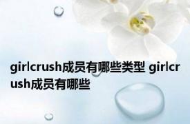 girlcrush成员有哪些类型 girlcrush成员有哪些
