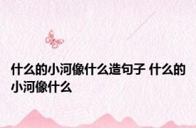 什么的小河像什么造句子 什么的小河像什么 
