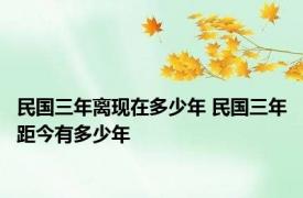 民国三年离现在多少年 民国三年距今有多少年