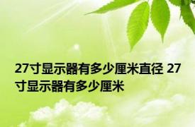 27寸显示器有多少厘米直径 27寸显示器有多少厘米