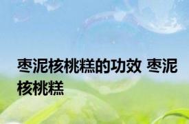 枣泥核桃糕的功效 枣泥核桃糕 