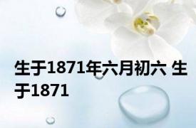生于1871年六月初六 生于1871 