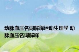 动脉血压名词解释运动生理学 动脉血压名词解释 