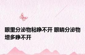眼里分泌物粘睁不开 眼睛分泌物增多睁不开 