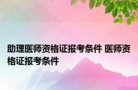 助理医师资格证报考条件 医师资格证报考条件