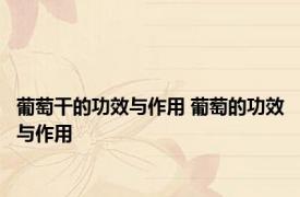 葡萄干的功效与作用 葡萄的功效与作用 