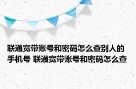 联通宽带账号和密码怎么查别人的手机号 联通宽带账号和密码怎么查