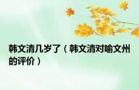 韩文清几岁了（韩文清对喻文州的评价）
