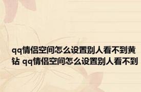 qq情侣空间怎么设置别人看不到黄钻 qq情侣空间怎么设置别人看不到 