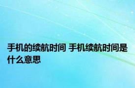 手机的续航时间 手机续航时间是什么意思
