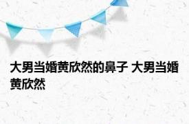 大男当婚黄欣然的鼻子 大男当婚黄欣然 