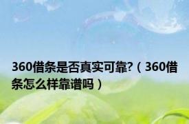 360借条是否真实可靠?（360借条怎么样靠谱吗）