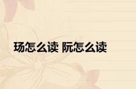玚怎么读 阮怎么读 