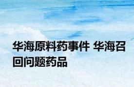 华海原料药事件 华海召回问题药品 