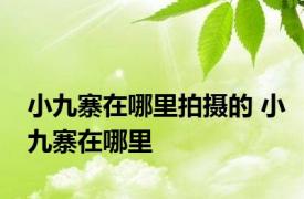 小九寨在哪里拍摄的 小九寨在哪里 