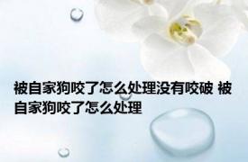 被自家狗咬了怎么处理没有咬破 被自家狗咬了怎么处理 