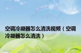空调冷凝器怎么清洗视频（空调冷凝器怎么清洗）