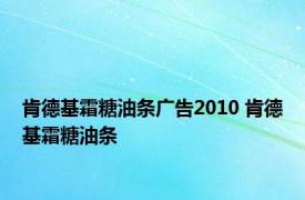 肯德基霜糖油条广告2010 肯德基霜糖油条 