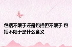 包括不限于还是包括但不限于 包括不限于是什么含义