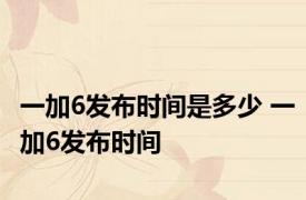 一加6发布时间是多少 一加6发布时间