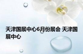 天津国展中心6月份展会 天津国展中心 