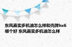 东风嘉实多机油怎么样和壳牌hx6哪个好 东风嘉实多机油怎么样 
