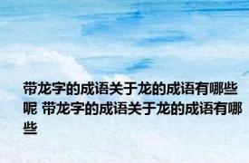 带龙字的成语关于龙的成语有哪些呢 带龙字的成语关于龙的成语有哪些