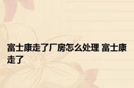 富士康走了厂房怎么处理 富士康走了 