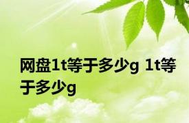网盘1t等于多少g 1t等于多少g 