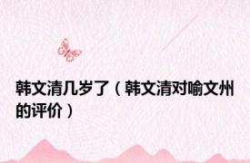 韩文清几岁了（韩文清对喻文州的评价）