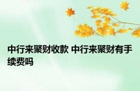 中行来聚财收款 中行来聚财有手续费吗 