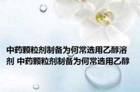 中药颗粒剂制备为何常选用乙醇溶剂 中药颗粒剂制备为何常选用乙醇 