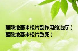 醋酸地塞米松片副作用的治疗（醋酸地塞米松片致死）
